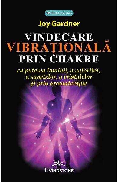 Vindecarea vibrationala prin Chakre, carte, Joy Gardner, Editura Prestige
